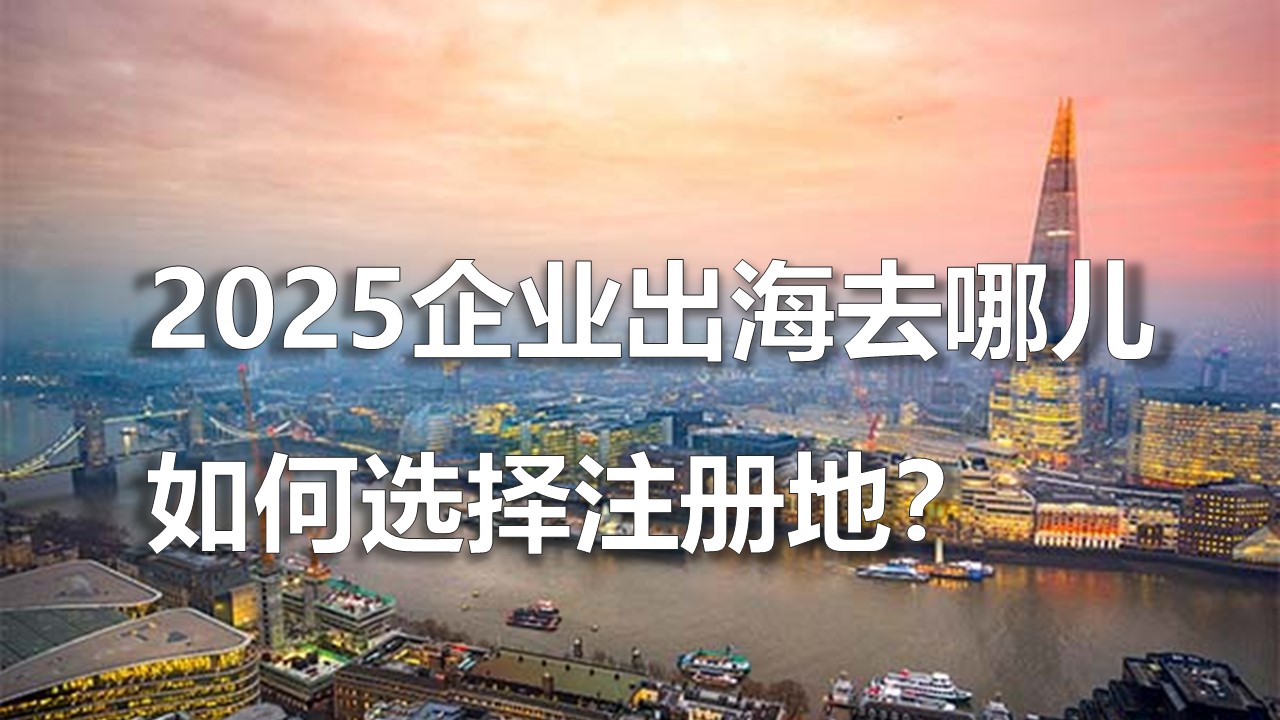 2025企业出海去哪儿，如何选择注册地？
