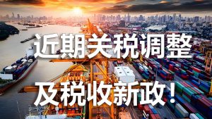 跨境外贸人必看，近期关税调整及税收新政！