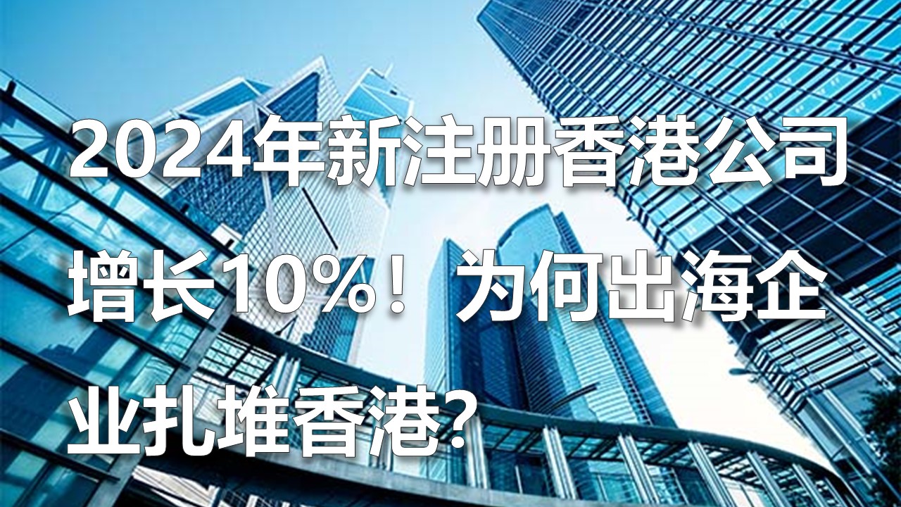 2024年新注册香港公司增长10%！为何出海企业扎堆香港？